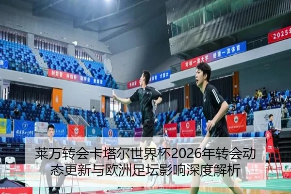 莱万转会卡塔尔世界杯2026年转会动态更新与欧洲足坛影响深度解析