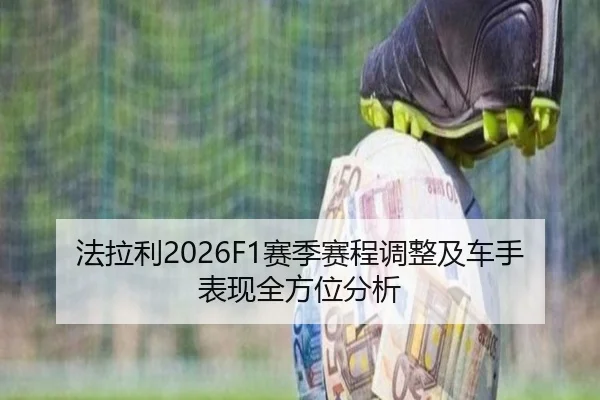 法拉利2026F1赛季赛程调整及车手表现全方位分析