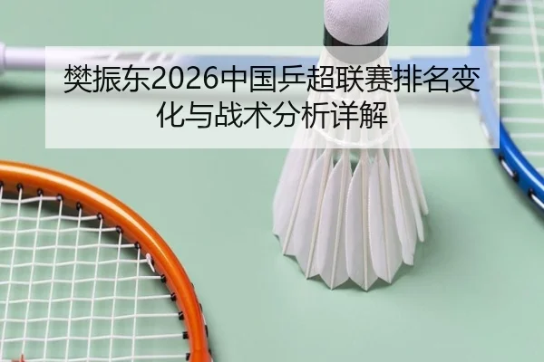 樊振东2026中国乒超联赛排名变化与战术分析详解
