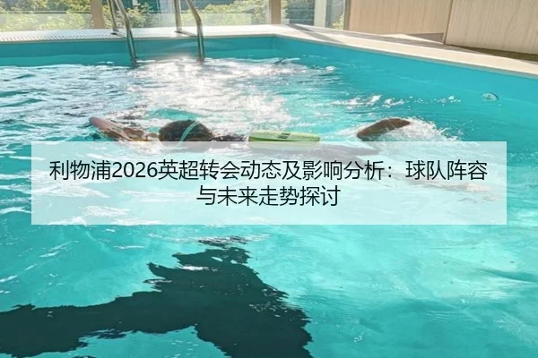 利物浦2026英超转会动态及影响分析：球队阵容与未来走势探讨