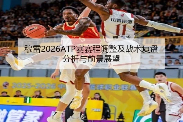 穆雷2026ATP赛赛程调整及战术复盘分析与前景展望