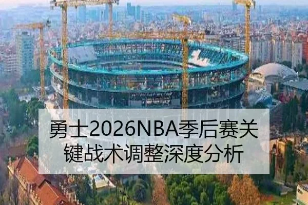 勇士2026NBA季后赛关键战术调整深度分析