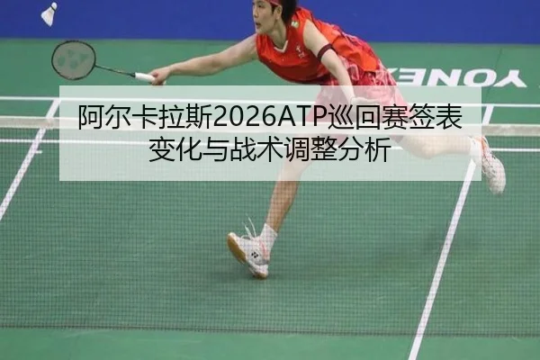 阿尔卡拉斯2026ATP巡回赛签表变化与战术调整分析