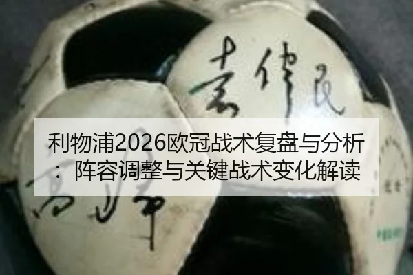 利物浦2026欧冠战术复盘与分析：阵容调整与关键战术变化解读