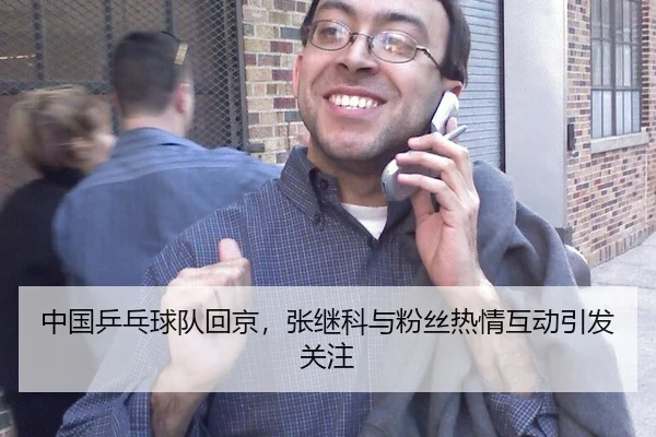 中国乒乓球队回京，张继科与粉丝热情互动引发关注