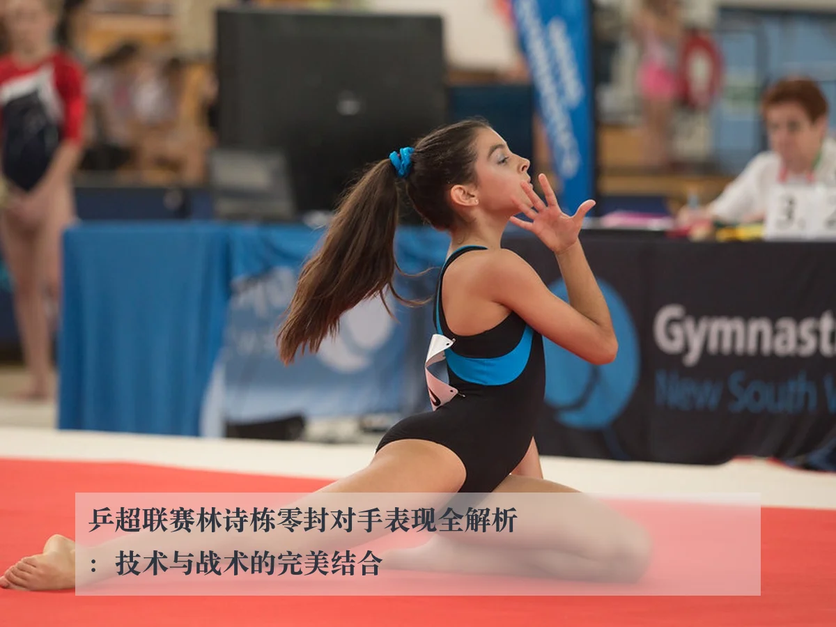 乒超联赛林诗栋零封对手表现全解析：技术与战术的完美结合